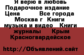 Я верю в любовь Подарочное издание  › Цена ­ 300 - Все города, Москва г. Книги, музыка и видео » Книги, журналы   . Крым,Красногвардейское